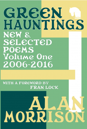 Green Hauntings / New &amp; Selected Poems / Volume One / 2006-2016 - Alan Morrison